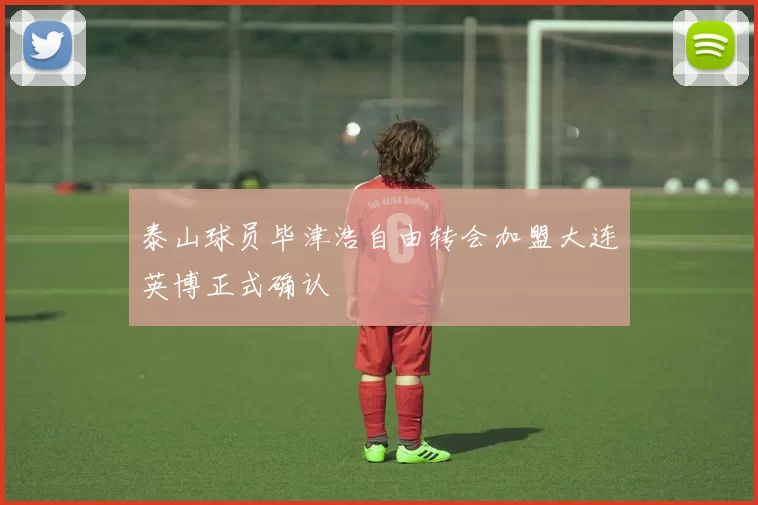 泰山球员毕津浩自由转会加盟大连英博正式确认