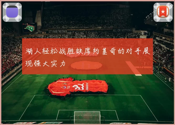 湖人轻松战胜缺席约基奇的对手展现强大实力