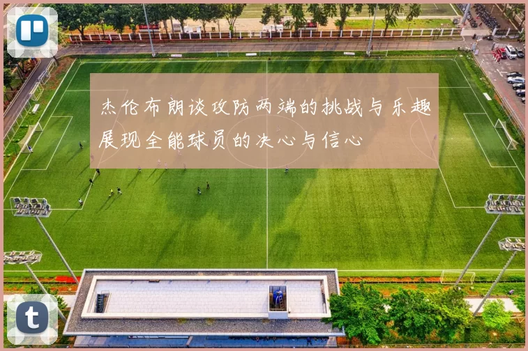 杰伦布朗谈攻防两端的挑战与乐趣展现全能球员的决心与信心