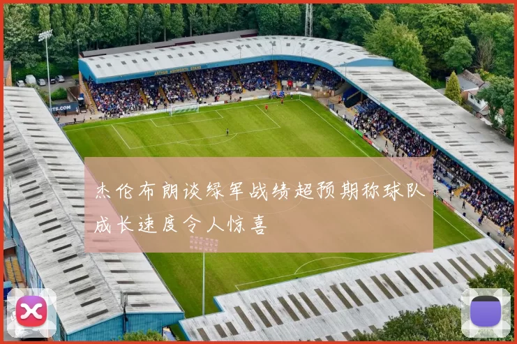 杰伦布朗谈绿军战绩超预期称球队成长速度令人惊喜